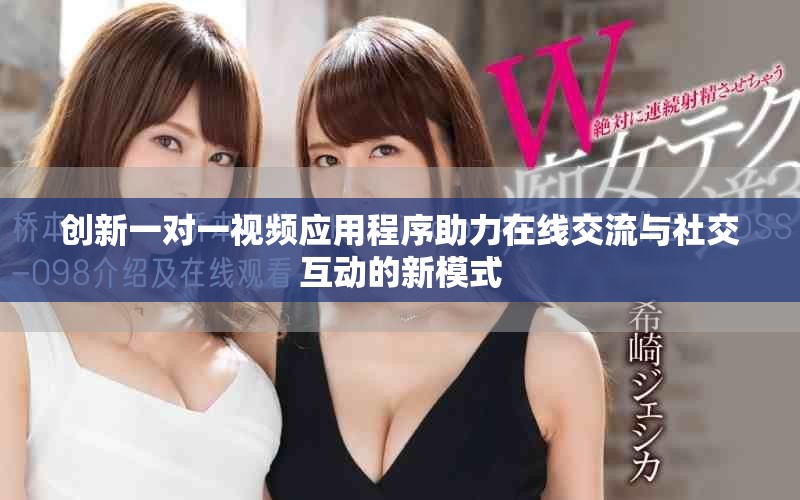 創(chuàng)新一對(duì)一視頻應(yīng)用程序助力在線交流與社交互動(dòng)的新模式