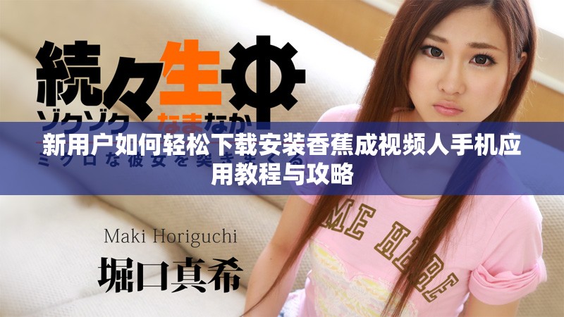 新用戶如何輕松下載安裝香蕉成視頻人手機應用教程與攻略