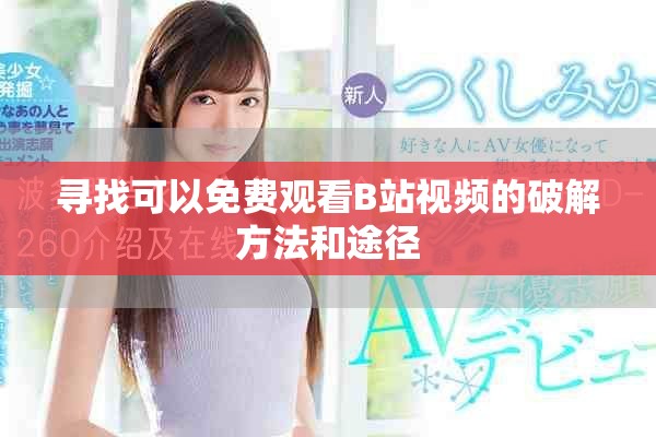 尋找可以免費觀看B站視頻的破解方法和途徑