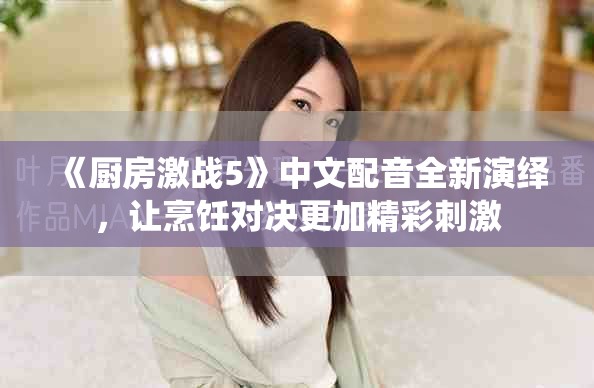 《廚房激戰(zhàn)5》中文配音全新演繹，讓烹飪對決更加精彩刺激