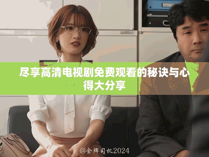 盡享高清電視劇免費(fèi)觀看的秘訣與心得大分享