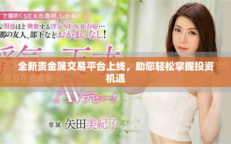全新貴金屬交易平臺上線，助您輕松掌握投資機遇