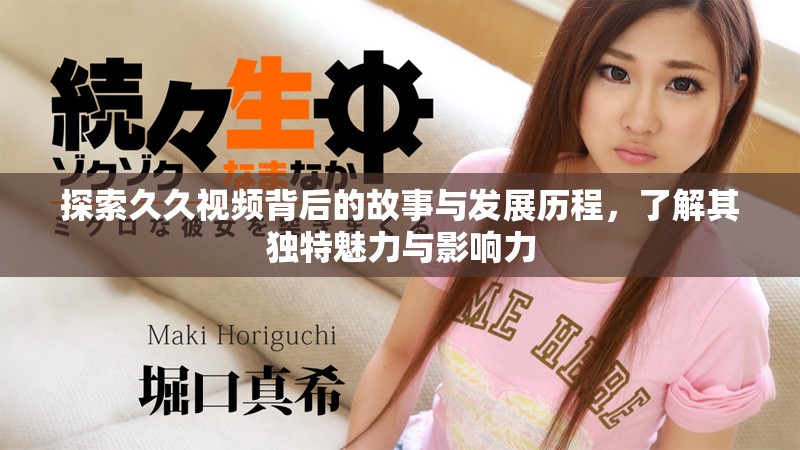探索久久視頻背后的故事與發展歷程，了解其獨特魅力與影響力