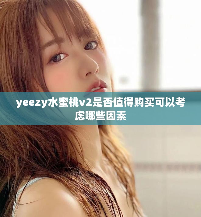 yeezy水蜜桃v2是否值得購買可以考慮哪些因素