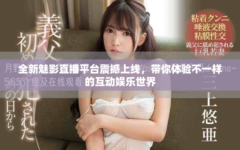 全新魅影直播平臺震撼上線，帶你體驗不一樣的互動娛樂世界