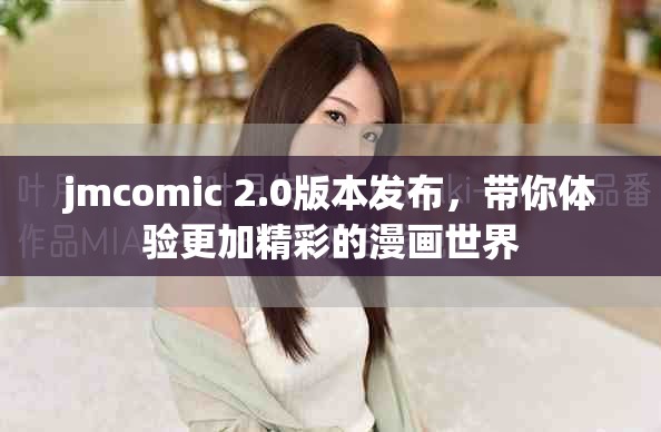 jmcomic 2.0版本發(fā)布，帶你體驗(yàn)更加精彩的漫畫(huà)世界