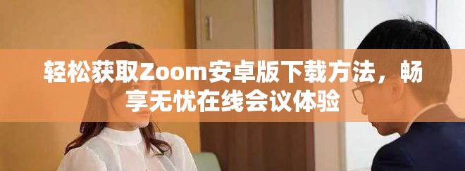 輕松獲取Zoom安卓版下載方法，暢享無憂在線會議體驗