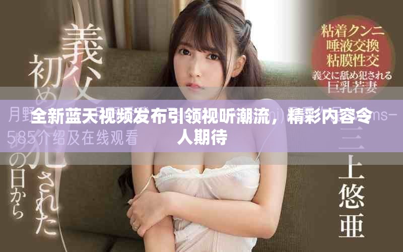 全新藍天視頻發(fā)布引領(lǐng)視聽潮流，精彩內(nèi)容令人期待