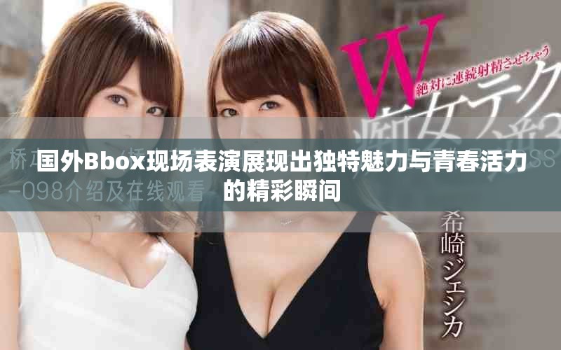 國外Bbox現場表演展現出獨特魅力與青春活力的精彩瞬間