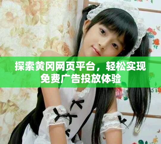 探索黃岡網頁平臺，輕松實現免費廣告投放體驗