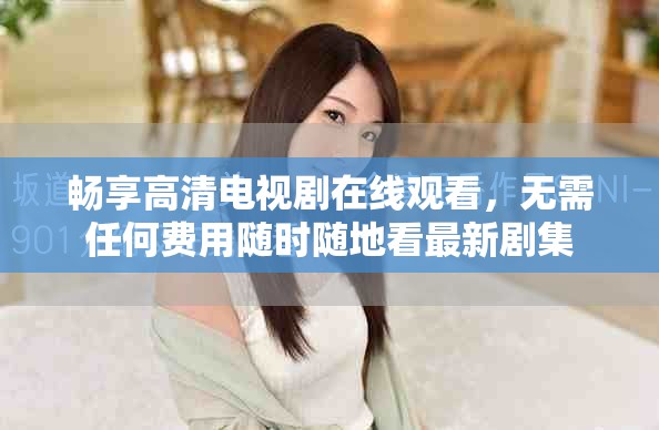 暢享高清電視劇在線觀看，無需任何費用隨時隨地看最新劇集