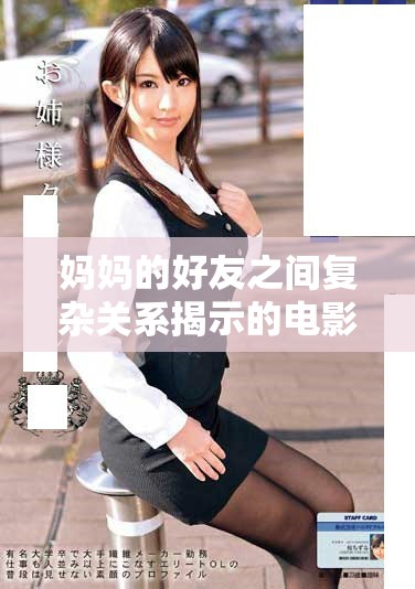 媽媽的好友之間復(fù)雜關(guān)系揭示的電影情感糾葛與成長故事