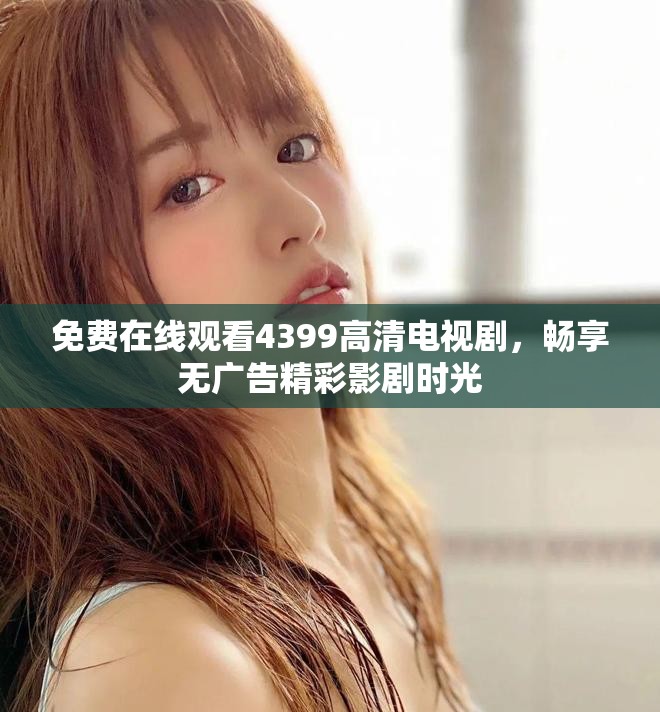免費(fèi)在線觀看4399高清電視劇，暢享無廣告精彩影劇時光
