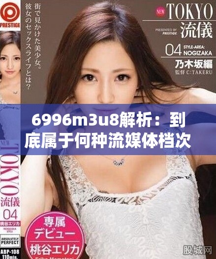 6996m3u8解析：到底屬于何種流媒體檔次與標(biāo)準(zhǔn)