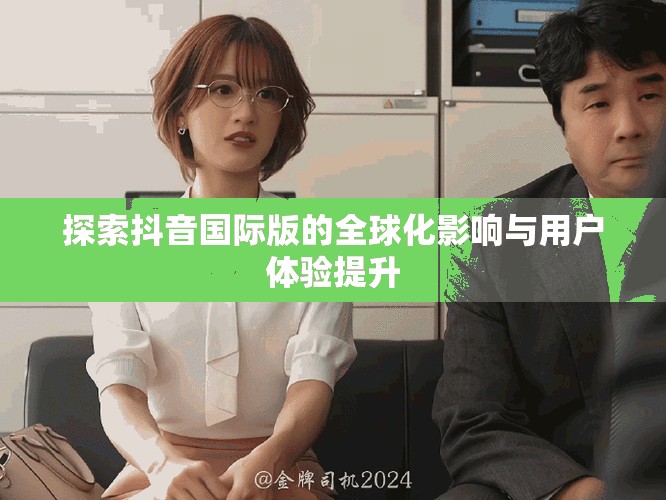 探索抖音國際版的全球化影響與用戶體驗提升