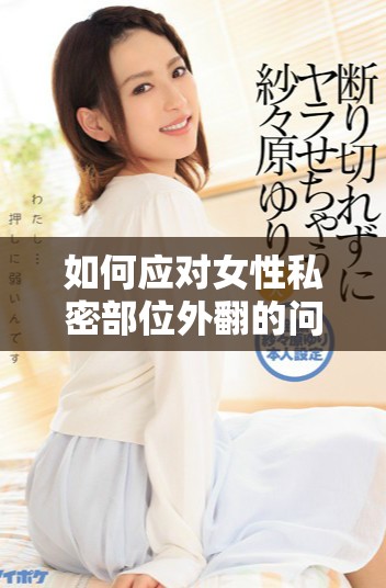 如何應對女性私密部位外翻的問題與解決方案
