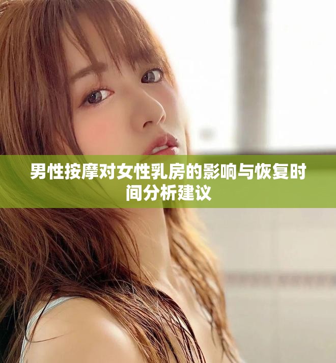 男性按摩對(duì)女性乳房的影響與恢復(fù)時(shí)間分析建議