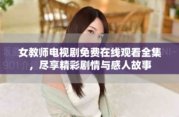 女教師電視劇免費(fèi)在線觀看全集，盡享精彩劇情與感人故事