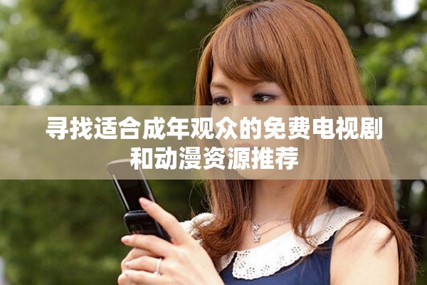 尋找適合成年觀眾的免費電視劇和動漫資源推薦