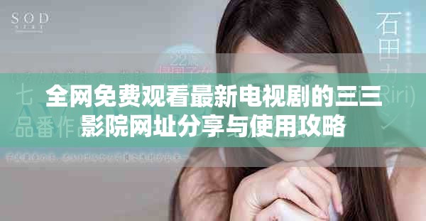 全網(wǎng)免費觀看最新電視劇的三三影院網(wǎng)址分享與使用攻略