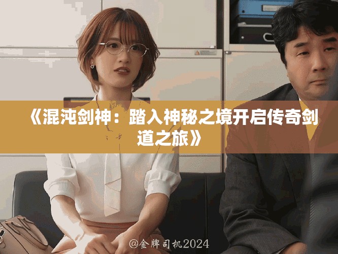 《混沌劍神：踏入神秘之境開啟傳奇劍道之旅》