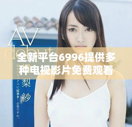 全新平臺6996提供多種電視影片免費觀看服務，快來體驗吧！