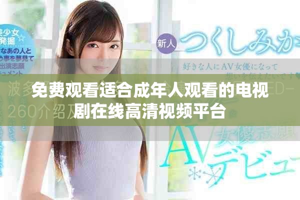 免費觀看適合成年人觀看的電視劇在線高清視頻平臺