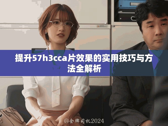 提升57h3cca片效果的實(shí)用技巧與方法全解析