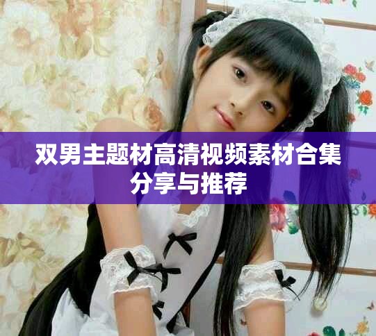 雙男主題材高清視頻素材合集分享與推薦