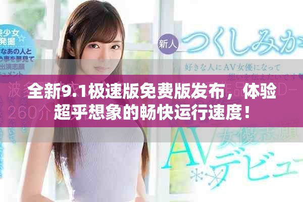 全新9.1極速版免費版發布，體驗超乎想象的暢快運行速度！