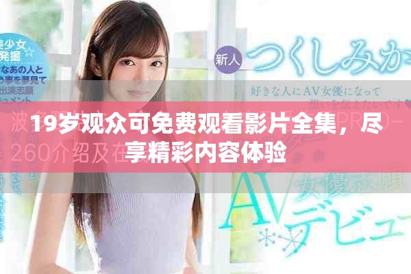 19歲觀眾可免費觀看影片全集，盡享精彩內容體驗