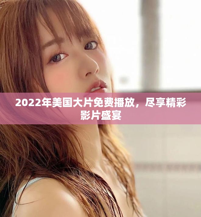 2022年美國大片免費播放，盡享精彩影片盛宴