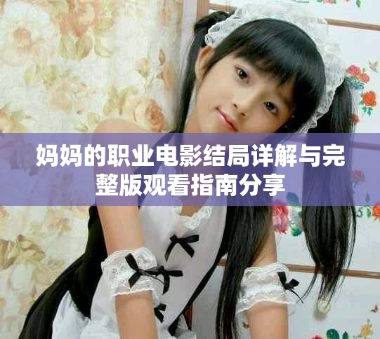 媽媽的職業電影結局詳解與完整版觀看指南分享