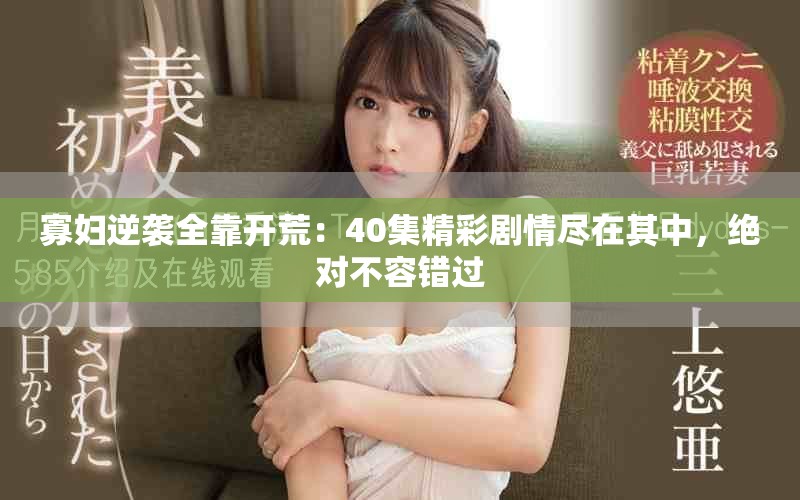 寡婦逆襲全靠開荒：40集精彩劇情盡在其中，絕對不容錯過