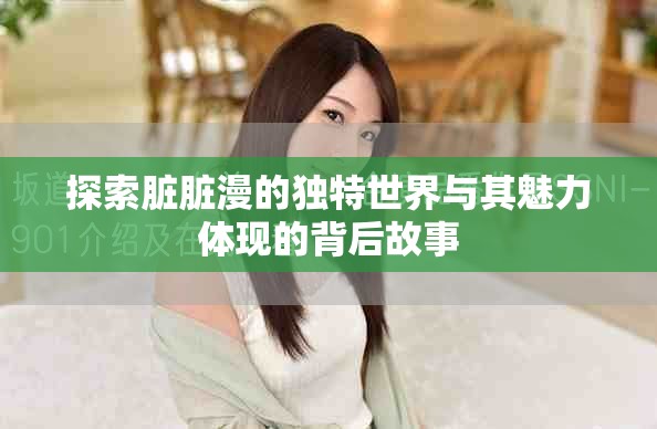 探索臟臟漫的獨特世界與其魅力體現的背后故事