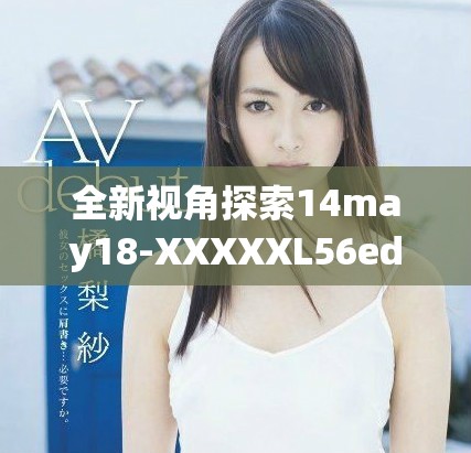 全新視角探索14may18-XXXXXL56edu在教育領(lǐng)域的潛力與發(fā)展