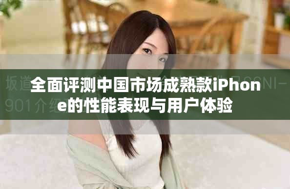 全面評測中國市場成熟款iPhone的性能表現與用戶體驗