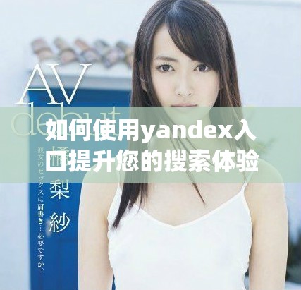 如何使用yandex入口提升您的搜索體驗與效率
