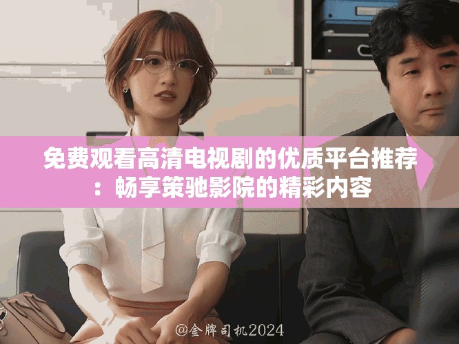 免費觀看高清電視劇的優質平臺推薦：暢享策馳影院的精彩內容