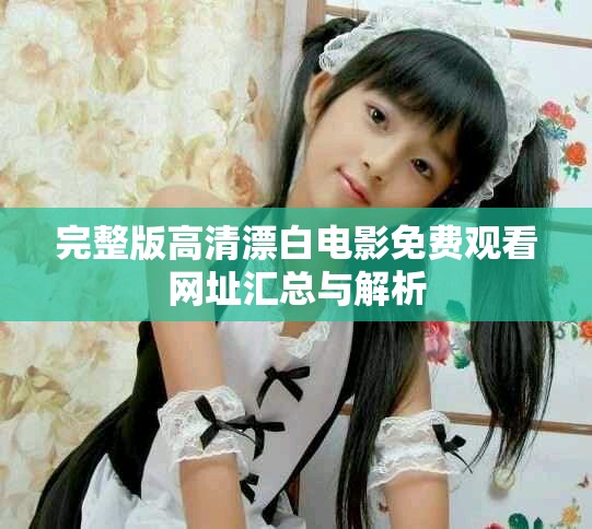 完整版高清漂白電影免費觀看網址匯總與解析