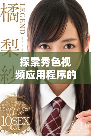 探索秀色視頻應用程序的獨特功能和使用體驗指南