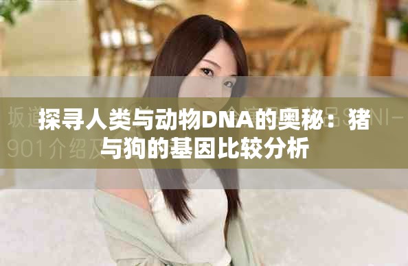 探尋人類與動物DNA的奧秘：豬與狗的基因比較分析