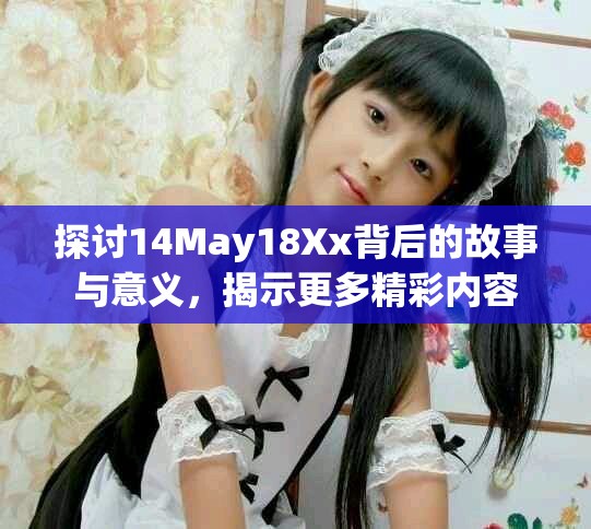 探討14May18Xx背后的故事與意義，揭示更多精彩內容