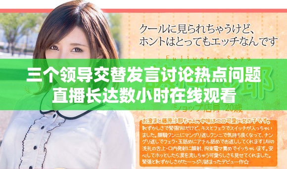 三個領導交替發言討論熱點問題直播長達數小時在線觀看