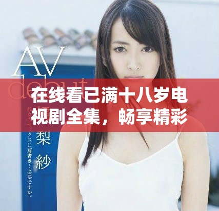 在線看已滿十八歲電視劇全集，暢享精彩劇情與人生啟發