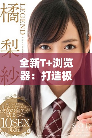 全新T+瀏覽器：打造極致安全與流暢的上網(wǎng)體驗(yàn)