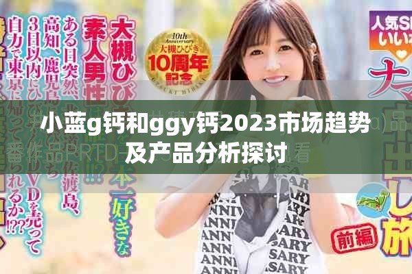 小藍g鈣和ggy鈣2023市場趨勢及產品分析探討