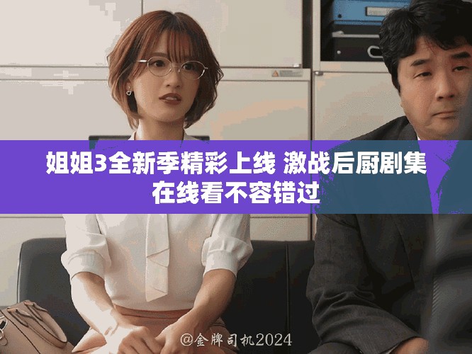 姐姐3全新季精彩上線 激戰(zhàn)后廚劇集在線看不容錯(cuò)過(guò)