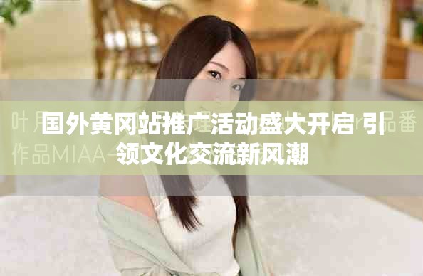 國外黃岡站推廣活動盛大開啟 引領文化交流新風潮