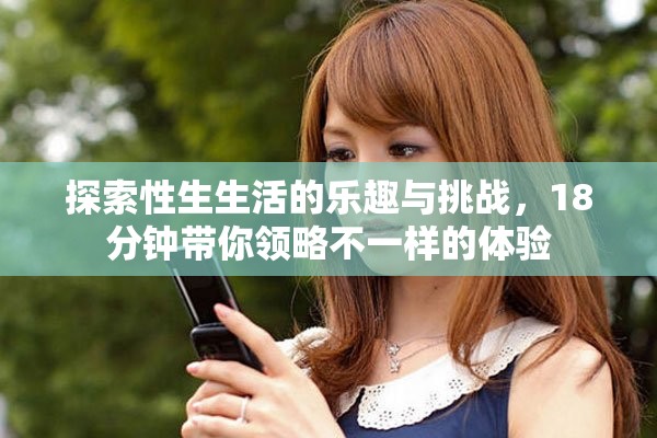 探索性生生活的樂趣與挑戰(zhàn)，18分鐘帶你領(lǐng)略不一樣的體驗